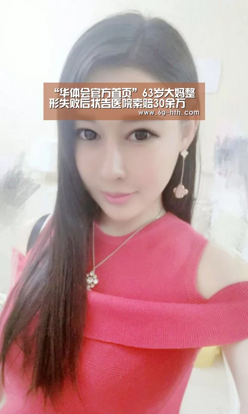 “华体会官方首页”63岁大妈整形失败后状告医院索赔30余万(图2) “华体会官方首页”63岁大妈整形失败后状告医院索赔30余万(图2)