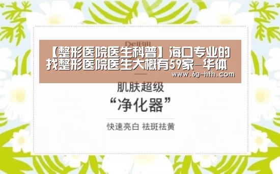 【整形医院医生科普】海口专业的找整形医院医生大概有59家-华体会(图1) 【整形医院医生科普】海口专业的找整形医院医生大概有59家-华体会(图1)